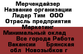 Мерчендайзер › Название организации ­ Лидер Тим, ООО › Отрасль предприятия ­ Маркетинг › Минимальный оклад ­ 22 000 - Все города Работа » Вакансии   . Брянская обл.,Новозыбков г.